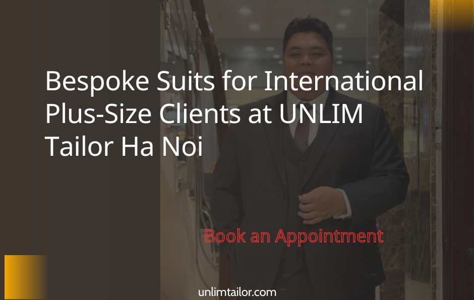 Bespoke Suits for International Plus-Size Clients at UNLIM Tailor Hanoi